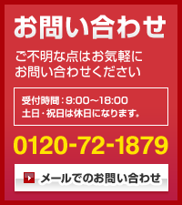 お問い合わせ／ご不明な点はお気軽にお問い合わせください／受付時間 9:00～18:00／土日・祝日は休日になります。／0120-72-1879