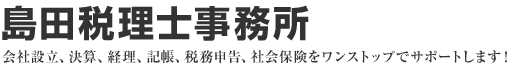 島田税理士事務所／会社設立、決算、経理、記帳、税務申告、社会保険をワンストップでサポートします！