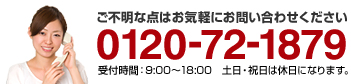 ご不明な点はお気軽にお問い合わせください／0120-72-1879／受付時間：9:00～18:00／土日・祝日は休日になります。