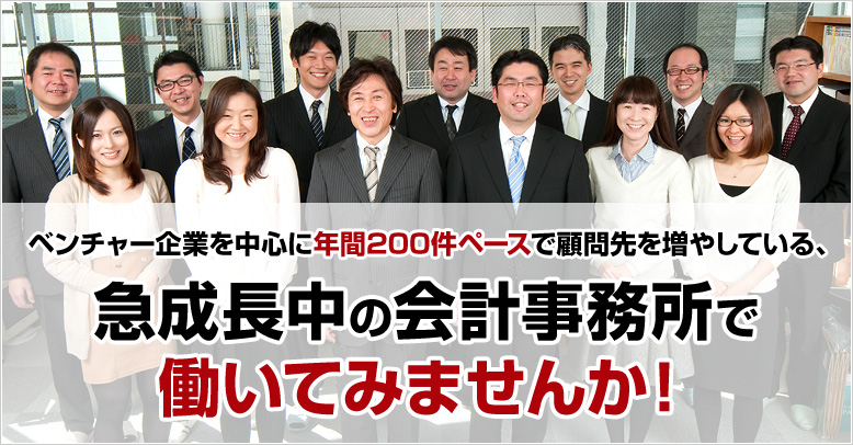 ベンチャー企業を中心に年間200件ペースで顧問先を増やしている、急成長中の会計事務所で働いてみませんか！