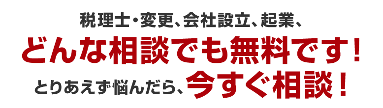 税理士・変更、会社設立、起業、どんな相談でも無料です！とりあえず悩んだら、今すぐ相談！