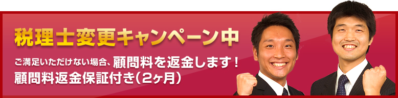 税理士変更キャンペーン中／ご満足いただけない場合、顧問料を返金します！顧問料返金保証付き（2ヶ月）