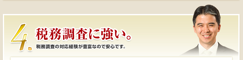 4.税務調査に強い。税務調査の対応経験が豊富なので安心です。