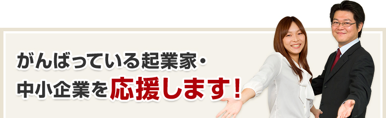 がんばっている起業家・中小企業を応援します！