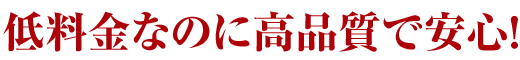 1.低料金なのに高品質で安心!
