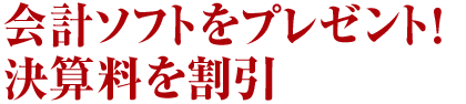 2.会計ソフトをプレゼント! 決算料を割引