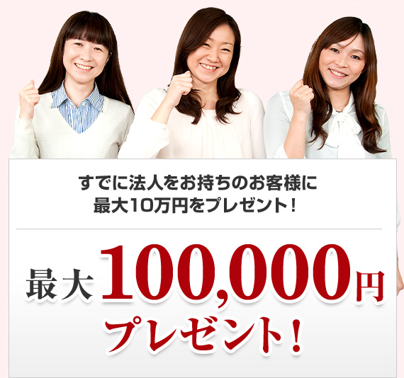 すでに法人をお持ちのお客様に 最大10万円をプレゼント!