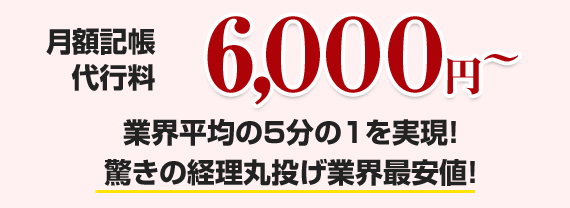 月額記帳 代行料6,000円～業界平均の5分の1を実現！ 驚きの経理丸投げ業界最安値！