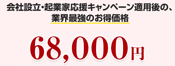 会社設立・起業家応援キャンペーン適用後の、 業界最強のお得価格68，０００円