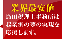 業界最安値 島田税理士事務所は起業家の夢の実現を 応援します。