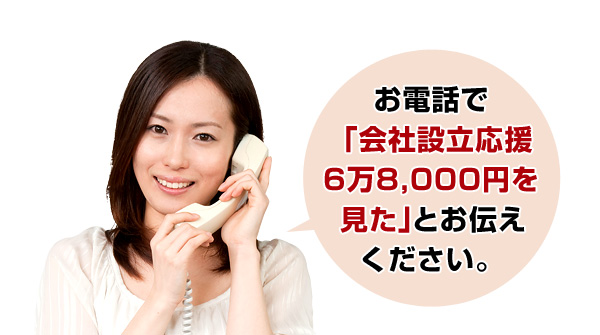 お電話で「会社設立応援 6万8,000円を見た」とお伝えください。