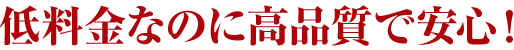 1.低料金なのに高品質で安心！