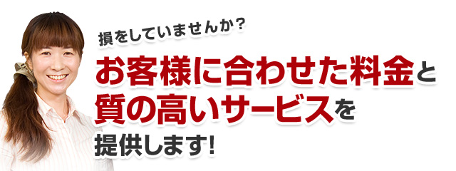 お客様に合わせた料金と質の高いサービスを提供します!