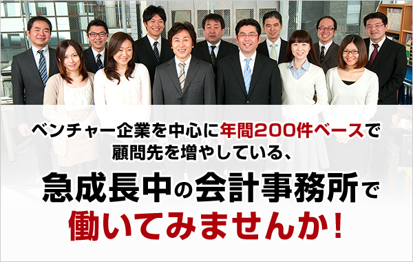 ベンチャー企業を中心に年間200件ベースで顧問先を増やしている、急成長中の会計事務所で働いてみませんか!
